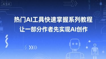 热门AI工具快速掌握系列教程，让一部分创作者先实现AI创作_免费分享网络创业,副业,信息差项目的老牌资源整合平台！金铲子项目
