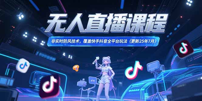 （15337期）无人直播课程，非实时防风技术，覆盖快手抖音全平台玩法(更新25年7月)_免费分享网络创业,副业,信息差项目的老牌资源整合平台！金铲子项目