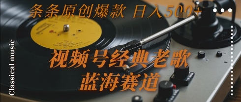 视频号经典老歌，蓝海赛道，条条原创爆款_免费分享网络创业,副业,信息差项目的老牌资源整合平台！金铲子项目