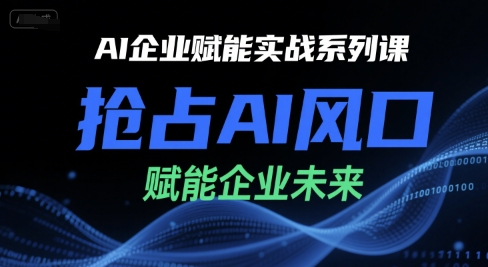AI企业赋能实战系列课，抢占AI风口，赋能企业未来_免费分享网络创业,副业,信息差项目的老牌资源整合平台！金铲子项目