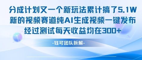 不剪辑不露脸分成计划新玩法，实测每天在左右新的视频赛道纯AI生成视频_免费分享网络创业,副业,信息差项目的老牌资源整合平台！金铲子项目