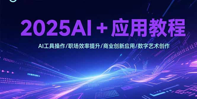 （15378期）2025AI应用教程，AI工具操作/职场效率提升/商业创新应用/数字艺术创作_免费分享网络创业,副业,信息差项目的老牌资源整合平台！金铲子项目
