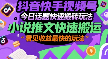 抖音快手视频号今日话题快速搬砖玩法，小说推文快速搬运，看见最快的玩法_免费分享网络创业,副业,信息差项目的老牌资源整合平台！金铲子项目