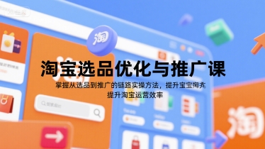 淘宝选品优化与推广课，掌握从选品到推广的全链路实操方法，提升淘宝运营效率_免费分享网络创业,副业,信息差项目的老牌资源整合平台！金铲子项目