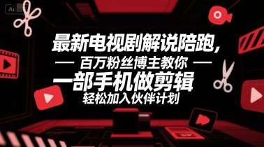 最新电视剧解说陪跑，百万粉丝博主教你一部手机做剪辑，加入伙伴计划_免费分享网络创业,副业,信息差项目的老牌资源整合平台！金铲子项目