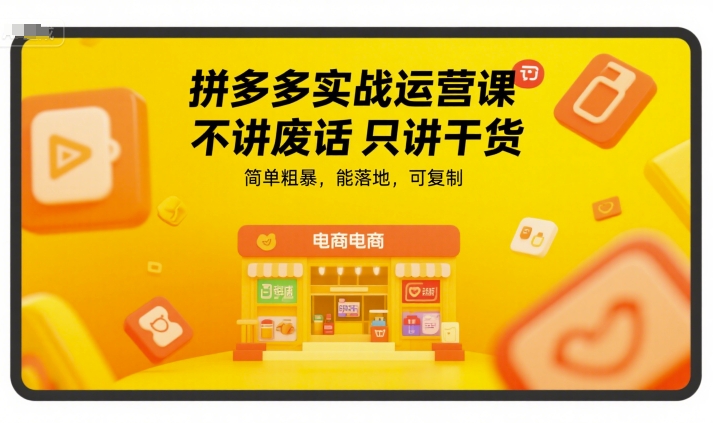 拼多多实战运营课，不讲废话只讲干货，简单粗暴，能落地，可复制_免费分享网络创业,副业,信息差项目的老牌资源整合平台！金铲子项目