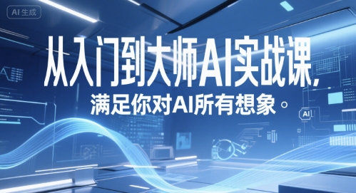 从入门到大师AI实战课，满足你对AI所有想象_免费分享网络创业,副业,信息差项目的老牌资源整合平台！金铲子项目