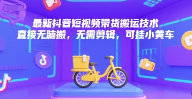 最新抖音短视频带货搬运技术，直接无脑搬，无需剪辑，可挂小黄车_免费分享网络创业,副业,信息差项目的老牌资源整合平台！金铲子项目