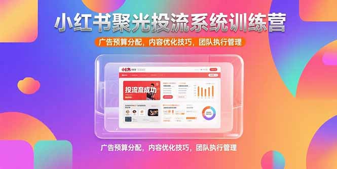 （15407期）小红书聚光投流系统训练营，广告预算分配，内容优化技巧，团队执行管理_免费分享网络创业,副业,信息差项目的老牌资源整合平台！金铲子项目
