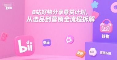 B站好物分享悬赏计划，从选品到营销全流程拆解_免费分享网络创业,副业,信息差项目的老牌资源整合平台！金铲子项目