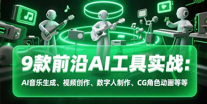 （15431期）9款前沿AI工具实战课：AI音乐生成、视频创作、数字人制作、CG角色动画等等_免费分享网络创业,副业,信息差项目的老牌资源整合平台！金铲子项目