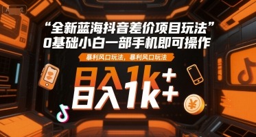 全新蓝海抖音差价项目玩法，0基础小白一部手机即可操作，暴利风口玩法，_免费分享网络创业,副业,信息差项目的老牌资源整合平台！金铲子项目