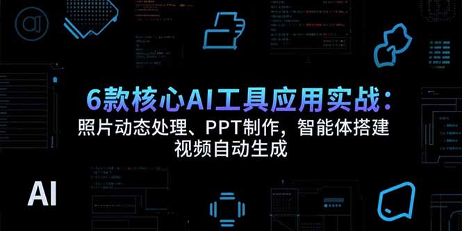 （15451期）6款核心AI工具应用实战：照片动态处理、PPT制作，智能体搭建视频自动生成_免费分享网络创业,副业,信息差项目的老牌资源整合平台！金铲子项目