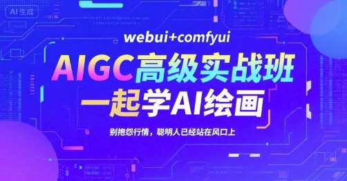 AIGC高级实战班，webuicomfyui，一起学AI绘画，别抱怨行情，聪明人已经站在风口上_免费分享网络创业,副业,信息差项目的老牌资源整合平台！金铲子项目