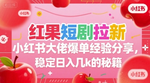 红果短剧拉新小红书大佬爆单经验分享，稳定几k的秘籍_免费分享网络创业,副业,信息差项目的老牌资源整合平台！金铲子项目