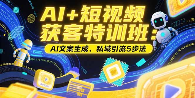 （15441期）AI短视频获客特训班：账号定位技巧，AI文案生成，私域引流5步法_免费分享网络创业,副业,信息差项目的老牌资源整合平台！金铲子项目