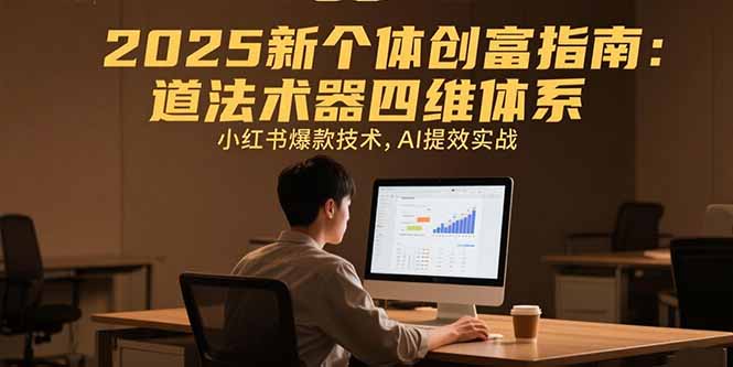 （15477期）2025新个体创富指南：道法术器四维体系，小红书爆款技术，AI提效实战_免费分享网络创业,副业,信息差项目的老牌资源整合平台！金铲子项目
