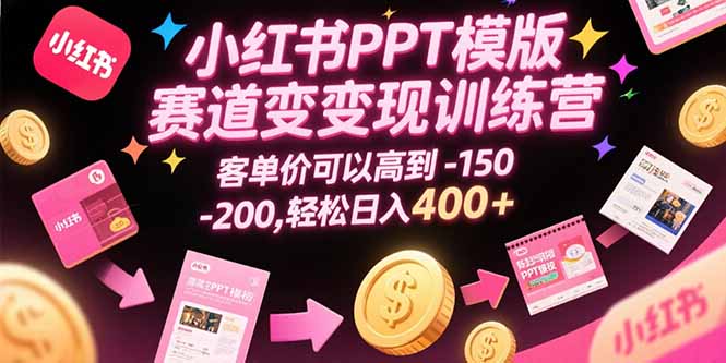 （15471期）小红书PPT模版赛道训练营，客单价可以高到150-200，_免费分享网络创业,副业,信息差项目的老牌资源整合平台！金铲子项目