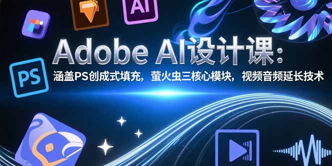 （15469期）AdobeAI设计课：涵盖PS创成式填充，萤火虫三核心模块，视频音频延长技术_免费分享网络创业,副业,信息差项目的老牌资源整合平台！金铲子项目