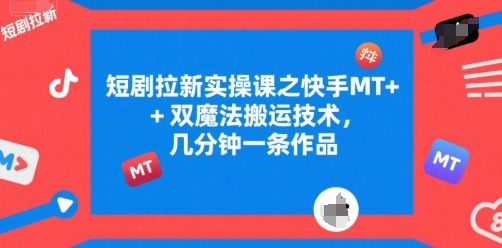 短剧拉新实操课之快手MT双魔法搬运技术，几分钟一条作品_免费分享网络创业,副业,信息差项目的老牌资源整合平台！金铲子项目