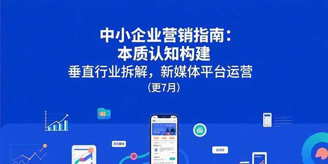 （15501期）中小企业营销指南：本质认知构建，垂直行业拆解，新媒体平台运营(更7月)_免费分享网络创业,副业,信息差项目的老牌资源整合平台！金铲子项目