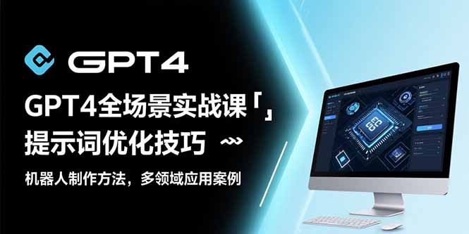（15499期）GPT4全场景实战课：提示词优化技巧，机器人制作方法，多领域应用案例_免费分享网络创业,副业,信息差项目的老牌资源整合平台！金铲子项目