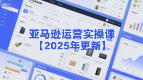 亚马逊运营实操课【2025年更新】主要内容包括亚马逊选品策略解析，选品重点方法、新品口诀必学等_免费分享网络创业,副业,信息差项目的老牌资源整合平台！金铲子项目
