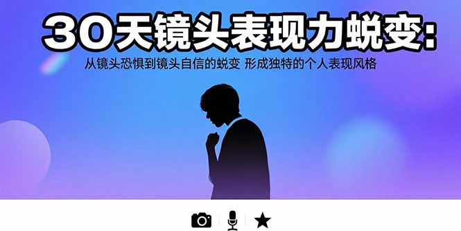 （15522期）30天镜头表现力蜕变：从镜头恐惧到镜头自信的蜕变形成独特的个人表现风格_免费分享网络创业,副业,信息差项目的老牌资源整合平台！金铲子项目