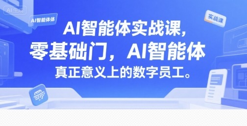 AI智能体实战课，零基础入门，AI智能体真正意义上的数字员工_免费分享网络创业,副业,信息差项目的老牌资源整合平台！金铲子项目