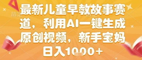 最新儿童早教故事赛道，利用AI一键生成,原创视频，新手宝妈_免费分享网络创业,副业,信息差项目的老牌资源整合平台！金铲子项目