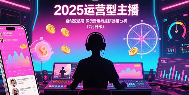 （15508期）2025运营型主播：自然流起号，微付费投放技巧，罗盘数据深度解析(7月更新)_免费分享网络创业,副业,信息差项目的老牌资源整合平台！金铲子项目