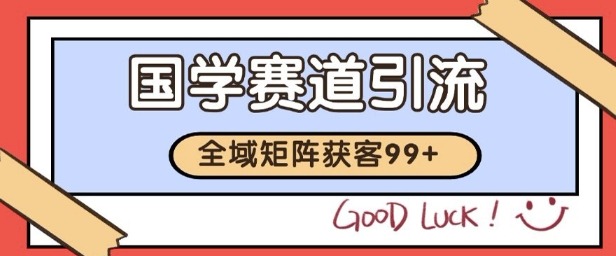 国学赛道精准拓客，自热矩阵日引99获客SOP_免费分享网络创业,副业,信息差项目的老牌资源整合平台！金铲子项目