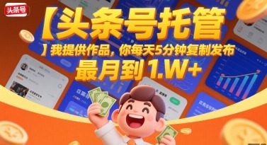 【头条号托管】我提供作品，你每天5分钟复制发布，最高_免费分享网络创业,副业,信息差项目的老牌资源整合平台！金铲子项目
