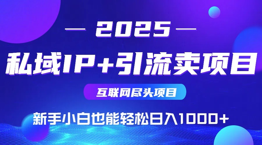 （15532期）2025网创尽头项目，私域IP引流，新手小白也能在家_免费分享网络创业,副业,信息差项目的老牌资源整合平台！金铲子项目