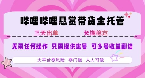 B站悬赏带货全托管，自测稳定，只需提供账号，无需基础，小白宝妈上手，单日稳定_免费分享网络创业,副业,信息差项目的老牌资源整合平台！金铲子项目