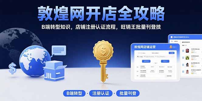 （15546期）敦煌网开店全攻略：B端转型知识，店铺注册认证流程，旺销王批量刊登技_免费分享网络创业,副业,信息差项目的老牌资源整合平台！金铲子项目