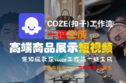 COZE(扣子)工作流一键生成高端商品展示短视频，保姆级教程，零基础快速人门_免费分享网络创业,副业,信息差项目的老牌资源整合平台！金铲子项目