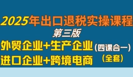 2025年出口退税实操课程，外贸企业生产企业进口企业跨境电商_免费分享网络创业,副业,信息差项目的老牌资源整合平台！金铲子项目