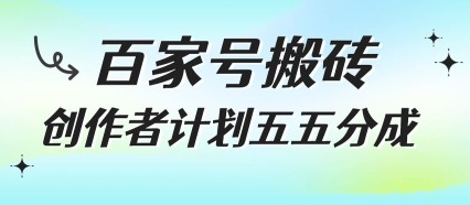 百家号搬砖项目，创作者计划五五分成，无需露脸、直播、拍视频，非常适合新手_免费分享网络创业,副业,信息差项目的老牌资源整合平台！金铲子项目
