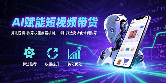 （15563期）AI赋能短视频带货：算法逻辑账号权重底层机制，0到1打造高转化带货账号_免费分享网络创业,副业,信息差项目的老牌资源整合平台！金铲子项目