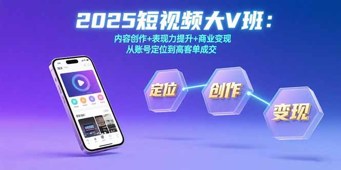 （15598期）2025短视频大V班：内容创作表现力提升商业从账号定位到高客单成交_免费分享网络创业,副业,信息差项目的老牌资源整合平台！金铲子项目