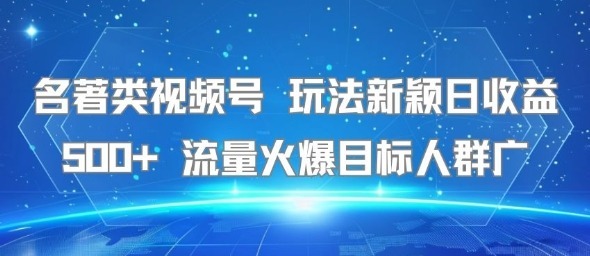 名著类视频号玩法新颖流量火爆目标人群广_免费分享网络创业,副业,信息差项目的老牌资源整合平台！金铲子项目