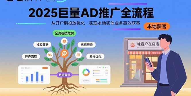 （15608期）2025巨量AD推广全流程，从开户到投放优化，实现本地实体业务高效获客_免费分享网络创业,副业,信息差项目的老牌资源整合平台！金铲子项目