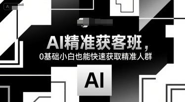 AI精准获客班，0基础小白也能快速获取精准人群_免费分享网络创业,副业,信息差项目的老牌资源整合平台！金铲子项目