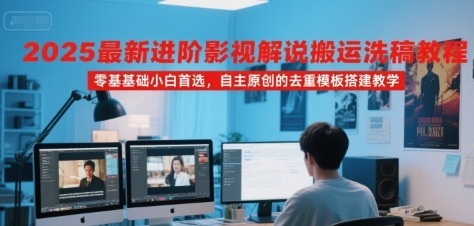 2025最新进阶影视解说搬运洗稿教程，零基础小白首选，自主原创的去重模板搭建教学_免费分享网络创业,副业,信息差项目的老牌资源整合平台！金铲子项目