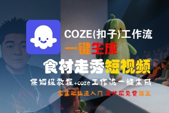 COZE(扣子)工作流一键生成食材走秀短视频，保姆级教程，零基础快速入门_免费分享网络创业,副业,信息差项目的老牌资源整合平台！金铲子项目
