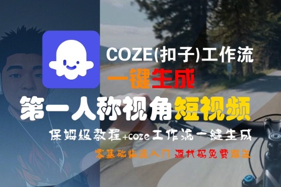 COZE(扣子)工作流一键生成第一人称视角短视频，保姆级教程，零基础快速入门_免费分享网络创业,副业,信息差项目的老牌资源整合平台！金铲子项目