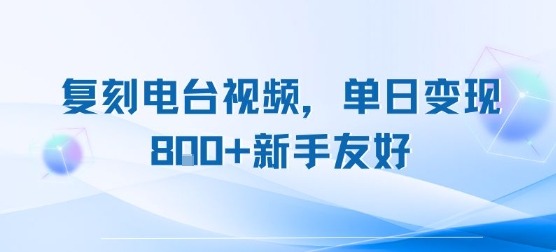 复刻电台视频，单日新手友好，长期可做_免费分享网络创业,副业,信息差项目的老牌资源整合平台！金铲子项目