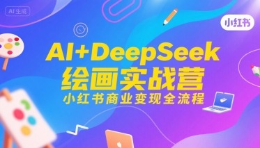 AIDeepSeek绘画实战营，小红书商业全流程_免费分享网络创业,副业,信息差项目的老牌资源整合平台！金铲子项目