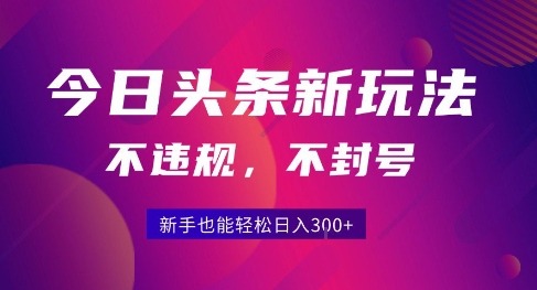 2025今日头条原创玩法5.0，不违规不封号，零门槛新手跟着做也能_免费分享网络创业,副业,信息差项目的老牌资源整合平台！金铲子项目